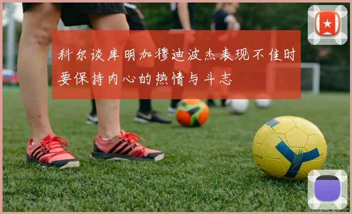 科尔谈库明加穆迪波杰表现不佳时要保持内心的热情与斗志