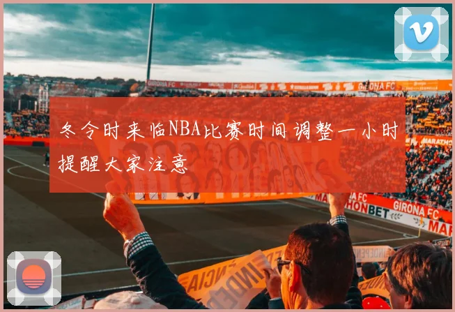 冬令时来临NBA比赛时间调整一小时提醒大家注意