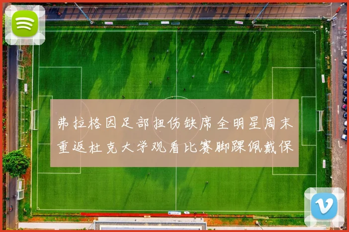 弗拉格因足部扭伤缺席全明星周末重返杜克大学观看比赛脚踝佩戴保护靴