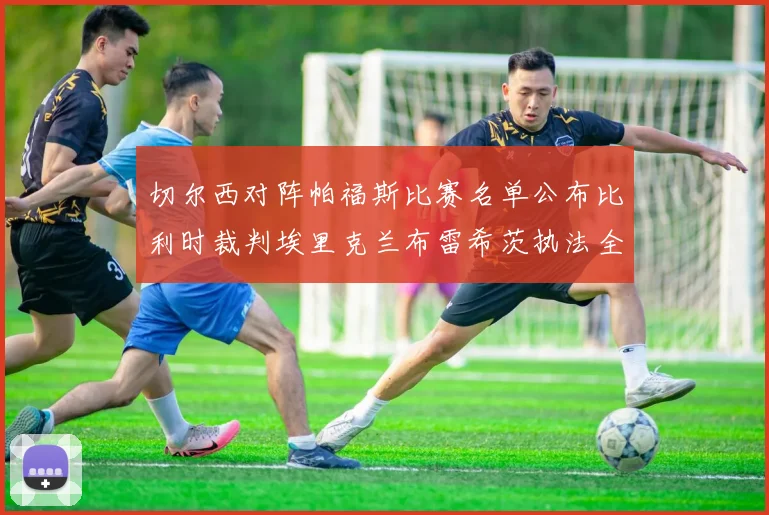 切尔西对阵帕福斯比赛名单公布比利时裁判埃里克兰布雷希茨执法全场