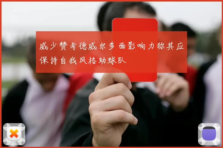 威少赞考德威尔多面影响力称其应保持自我风格助球队