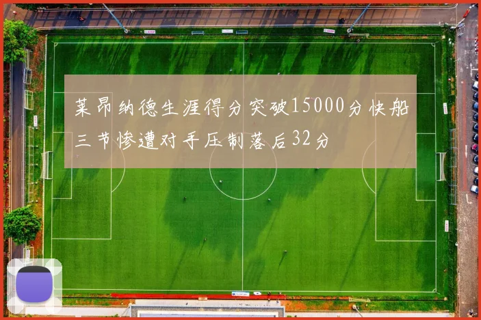 莱昂纳德生涯得分突破15000分快船三节惨遭对手压制落后32分