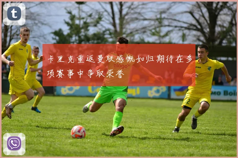 卡里克重返曼联感慨如归期待在多项赛事中争取荣誉