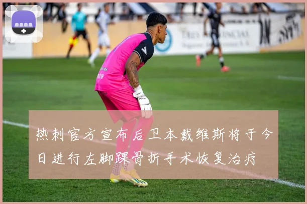 热刺官方宣布后卫本戴维斯将于今日进行左脚踝骨折手术恢复治疗