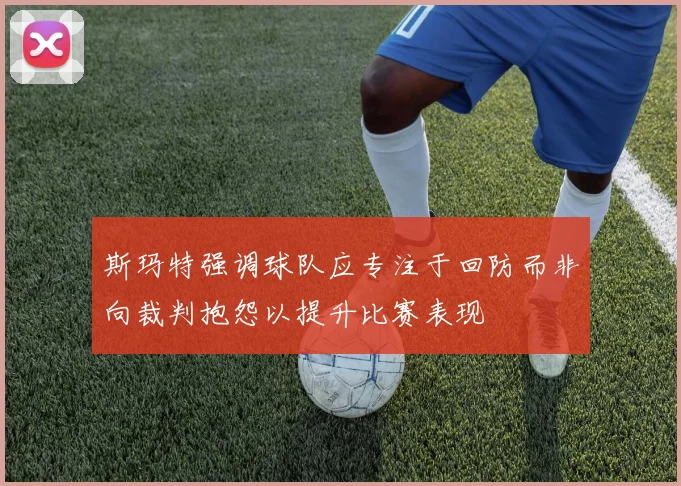 斯玛特强调球队应专注于回防而非向裁判抱怨以提升比赛表现