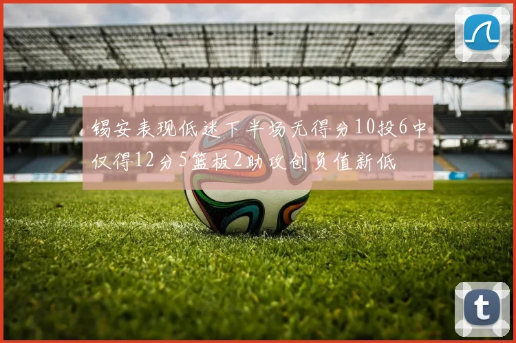锡安表现低迷下半场无得分10投6中仅得12分5篮板2助攻创负值新低