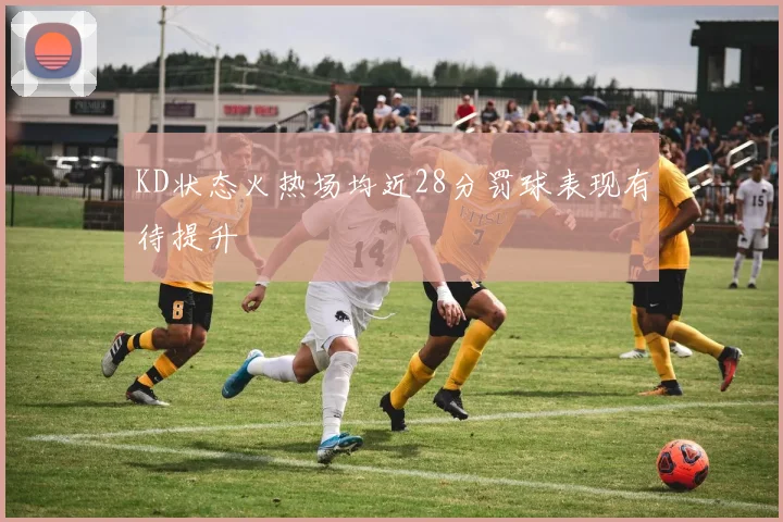 KD状态火热场均近28分罚球表现有待提升