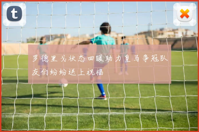 罗德里戈状态回暖助力皇马争冠队友们纷纷送上祝福