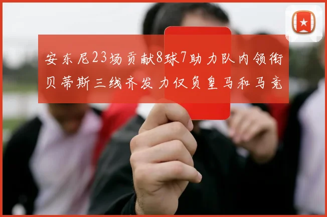 安东尼23场贡献8球7助力队内领衔贝蒂斯三线齐发力仅负皇马和马竞