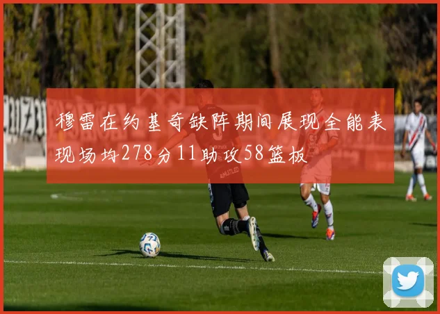 穆雷在约基奇缺阵期间展现全能表现场均278分11助攻58篮板