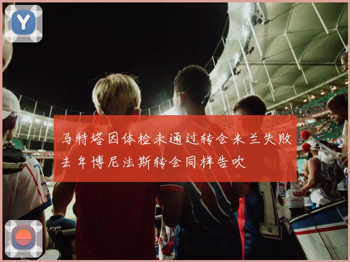 马特塔因体检未通过转会米兰失败去年博尼法斯转会同样告吹