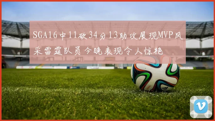SGA16中11砍34分13助攻展现MVP风采雷霆队员今晚表现令人惊艳