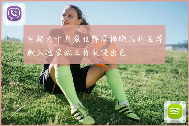 中超九十月最佳阵容揭晓瓦科吕焯毅入选蓉城三将表现出色