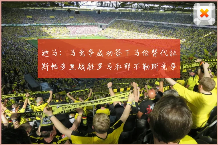 迪马：马竞争成功签下马伦替代拉斯帕多里战胜罗马和那不勒斯竞争