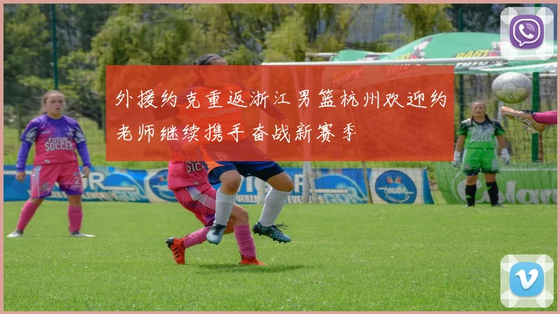 外援约克重返浙江男篮杭州欢迎约老师继续携手奋战新赛季