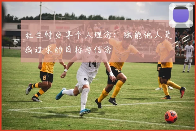 杜兰特分享个人理念：赋能他人是我追求的目标与信念
