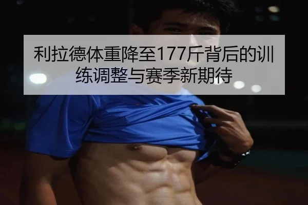 利拉德体重降至177斤背后的训练调整与赛季新期待